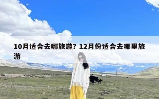 10月适合去哪旅游？12月份适合去哪里旅游