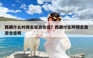西藏什么时候去旅游合适？西藏什么时候去旅游合适呢