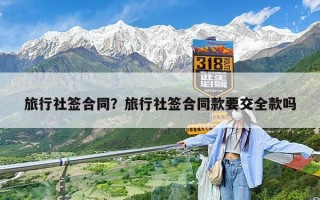 旅行社签合同？旅行社签合同款要交全款吗