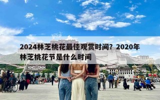 2024林芝桃花最佳观赏时间？2020年林芝桃花节是什么时间