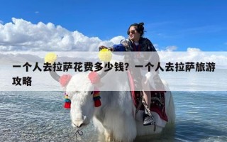 一个人去拉萨花费多少钱？一个人去拉萨旅游攻略