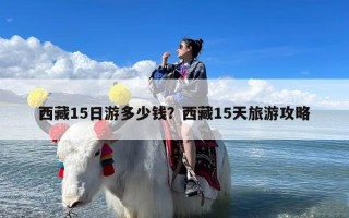 西藏15日游多少钱？西藏15天旅游攻略