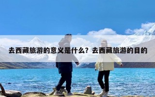 去西藏旅游的意义是什么？去西藏旅游的目的