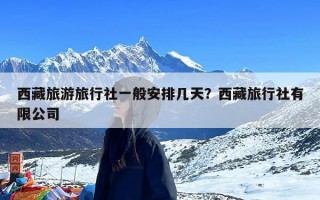 西藏旅游旅行社一般安排几天？西藏旅行社有限公司