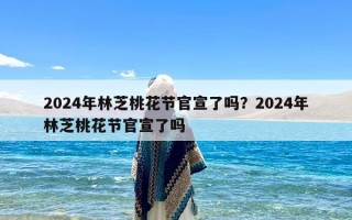 2024年林芝桃花节官宣了吗？2024年林芝桃花节官宣了吗