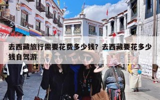 去西藏旅行需要花费多少钱？去西藏要花多少钱自驾游