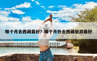 哪个月去西藏最好？哪个月份去西藏旅游最好