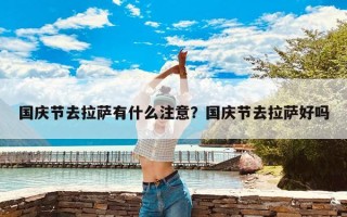 国庆节去拉萨有什么注意？国庆节去拉萨好吗