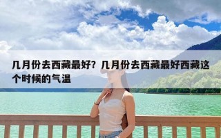 几月份去西藏最好？几月份去西藏最好西藏这个时候的气温