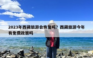 2023年西藏旅游会恢复吗？西藏旅游今年有免费政策吗