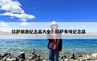 拉萨旅游纪念品大全？拉萨有啥纪念品