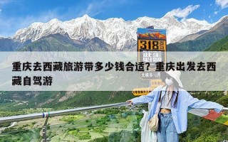 重庆去西藏旅游带多少钱合适？重庆出发去西藏自驾游