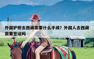 外国护照去西藏需要什么手续？外国人去西藏需要签证吗
