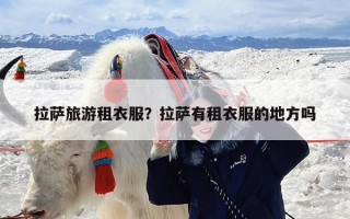 拉萨旅游租衣服？拉萨有租衣服的地方吗