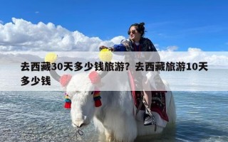 去西藏30天多少钱旅游？去西藏旅游10天多少钱