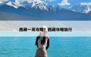 西藏一周攻略？西藏攻略旅行