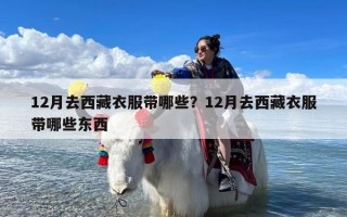 12月去西藏衣服带哪些？12月去西藏衣服带哪些东西