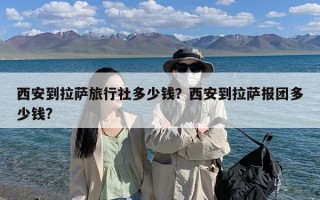 西安到拉萨旅行社多少钱？西安到拉萨报团多少钱?