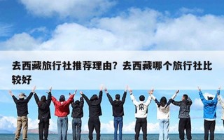 去西藏旅行社推荐理由？去西藏哪个旅行社比较好