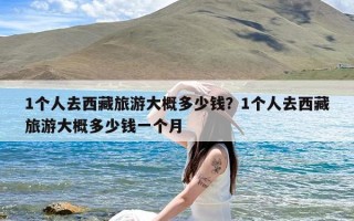 1个人去西藏旅游大概多少钱？1个人去西藏旅游大概多少钱一个月