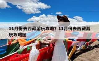 11月份去西藏游玩攻略？11月份去西藏游玩攻略图