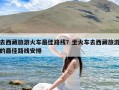 去西藏旅游火车最佳路线？坐火车去西藏旅游的最佳路线安排