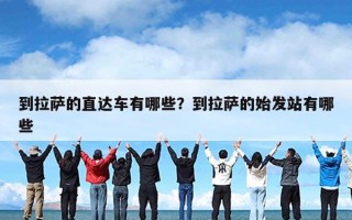 到拉萨的直达车有哪些？到拉萨的始发站有哪些