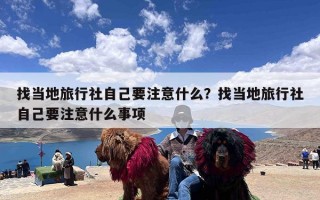 找当地旅行社自己要注意什么？找当地旅行社自己要注意什么事项