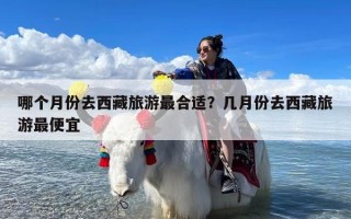 哪个月份去西藏旅游最合适？几月份去西藏旅游最便宜