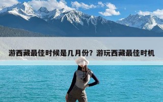 游西藏最佳时候是几月份？游玩西藏最佳时机