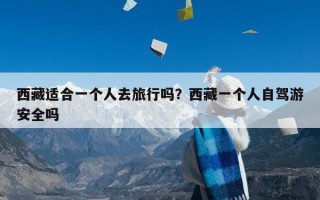 西藏适合一个人去旅行吗？西藏一个人自驾游安全吗