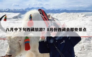 八月中下旬西藏旅游？8月份西藏去那些景点