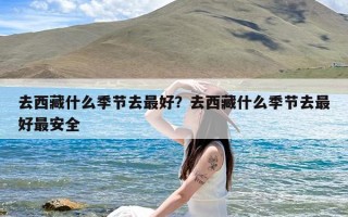 去西藏什么季节去最好？去西藏什么季节去最好最安全