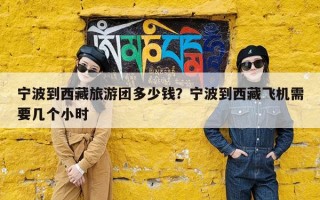 宁波到西藏旅游团多少钱？宁波到西藏飞机需要几个小时