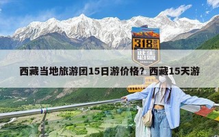 西藏当地旅游团15日游价格？西藏15天游