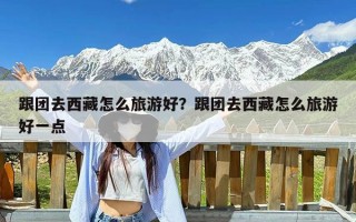 跟团去西藏怎么旅游好？跟团去西藏怎么旅游好一点