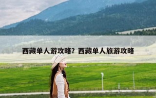 西藏单人游攻略？西藏单人旅游攻略