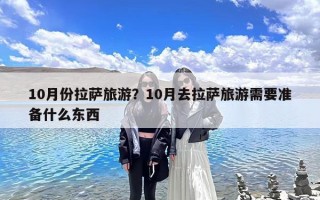 10月份拉萨旅游？10月去拉萨旅游需要准备什么东西