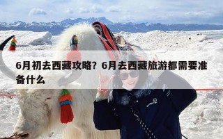 6月初去西藏攻略？6月去西藏旅游都需要准备什么
