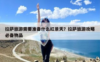 拉萨旅游需要准备什么红景天？拉萨旅游攻略必备物品