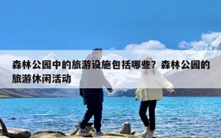森林公园中的旅游设施包括哪些？森林公园的旅游休闲活动