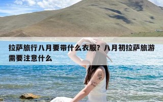 拉萨旅行八月要带什么衣服？八月初拉萨旅游需要注意什么