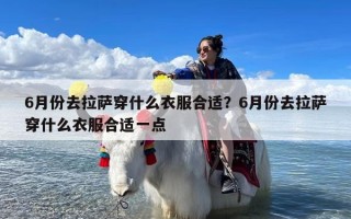 6月份去拉萨穿什么衣服合适？6月份去拉萨穿什么衣服合适一点