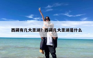 西藏有几大圣湖？西藏几大圣湖是什么
