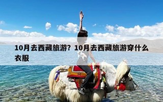 10月去西藏旅游？10月去西藏旅游穿什么衣服