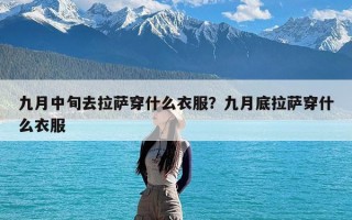 九月中旬去拉萨穿什么衣服？九月底拉萨穿什么衣服
