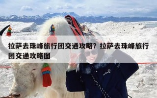 拉萨去珠峰旅行团交通攻略？拉萨去珠峰旅行团交通攻略图
