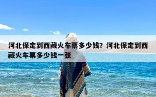 河北保定到西藏火车票多少钱？河北保定到西藏火车票多少钱一张