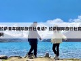 拉萨青年国际旅行社电话？拉萨国际旅行社官网