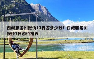 西藏旅游团报价11日游多少钱？西藏旅游团报价7日游价格表